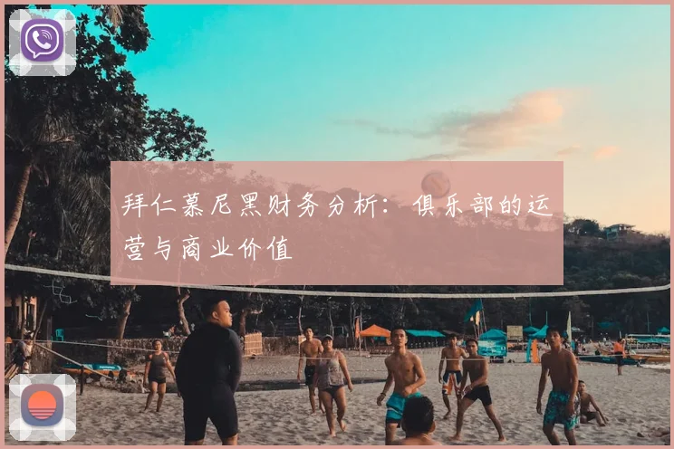 拜仁慕尼黑财务分析:俱乐部的运营与商业价值
