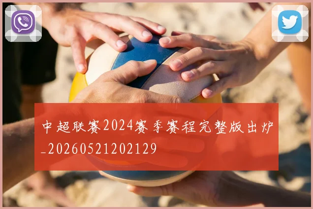 中超联赛2024赛季赛程完整版出炉_20260521202129