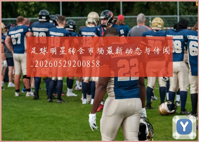 足球明星转会市场最新动态与传闻_20260529200858