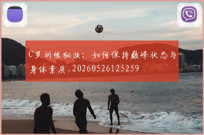 C罗训练秘诀：如何保持巅峰状态与身体素质_20260526125259