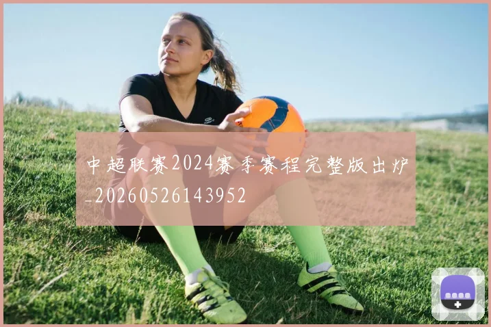 中超联赛2024赛季赛程完整版出炉_20260526143952