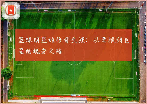 篮球明星的传奇生涯：从草根到巨星的蜕变之路