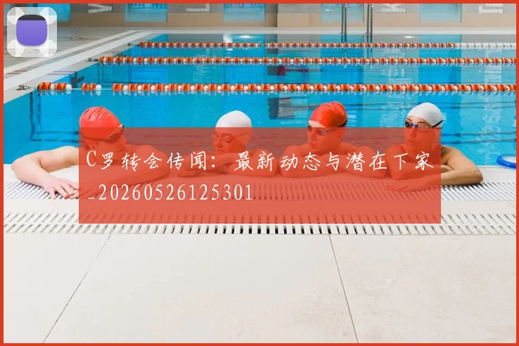 C罗转会传闻:最新动态与潜在下家_20260526125301