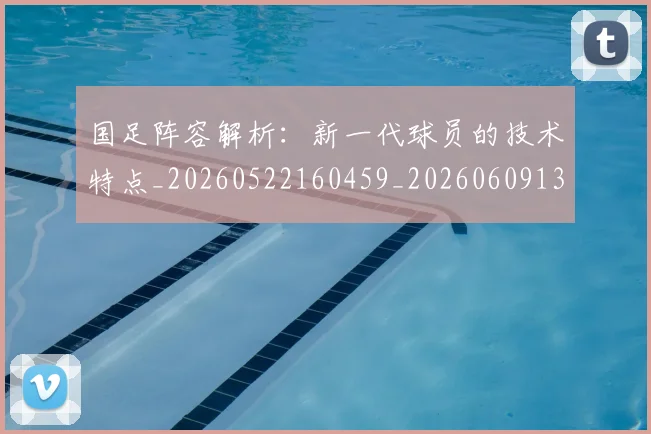 国足阵容解析：新一代球员的技术特点_20260522160459_20260609132358