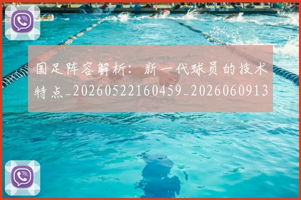 国足阵容解析:新一代球员的技术特点_20260522160459_20260609132358