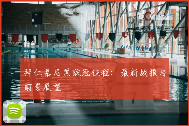 拜仁慕尼黑欧冠征程:最新战报与前景展望