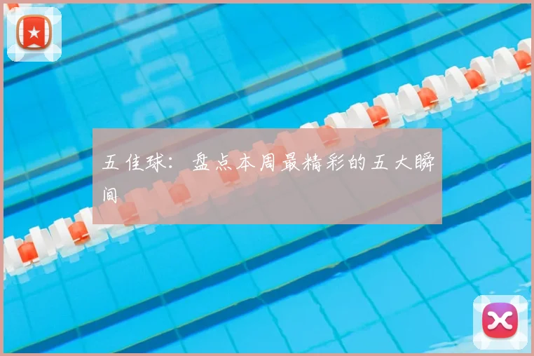 五佳球：盘点本周最精彩的五大瞬间