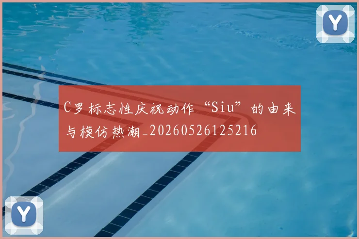 C罗标志性庆祝动作“Siu”的由来与模仿热潮_20260526125216