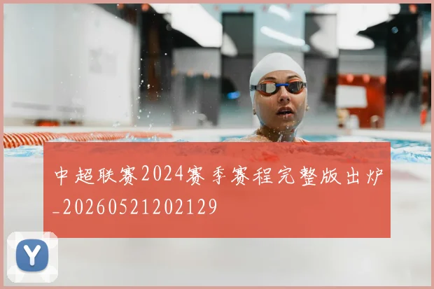 中超联赛2024赛季赛程完整版出炉_20260521202129