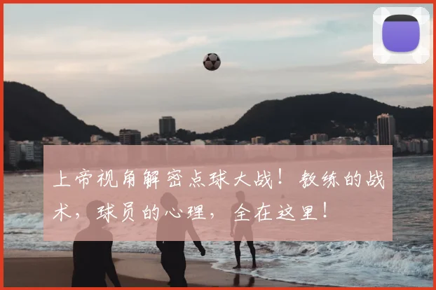 上帝视角解密点球大战！教练的战术，球员的心理，全在这里！