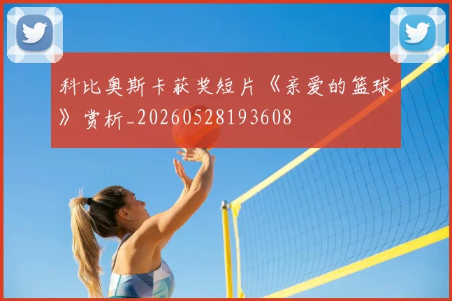 科比奥斯卡获奖短片《亲爱的篮球》赏析_20260528193608