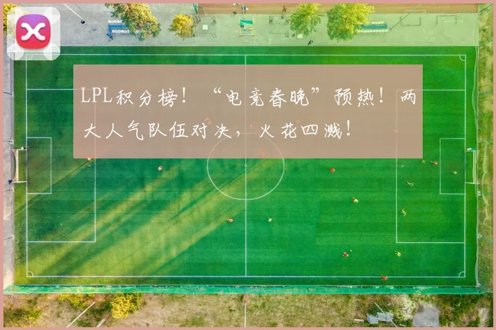 LPL积分榜!“电竞春晚”预热!两大人气队伍对决,火花四溅!