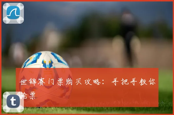世锦赛门票购买攻略:手把手教你抢票
