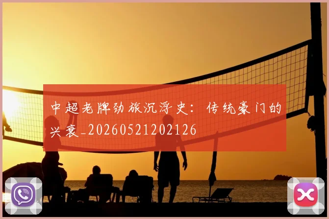 中超老牌劲旅沉浮史:传统豪门的兴衰_20260521202126